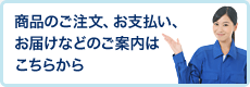 商品のご注文、お支払い、お届けなどのご案内はこちらから