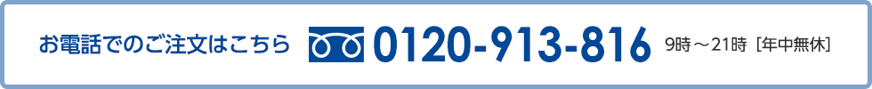 お電話でのご注文はこちら 0120-913-816 9時～21時［年中無休］