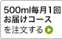 500ml毎月1回お届けコース（定期コース）を注文する