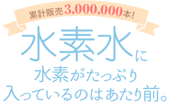 水素水に水素がたっぷり入っているのはあたり前。