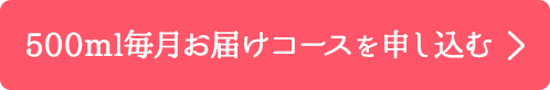 初回半額 500ml毎月お届けコースを申し込む