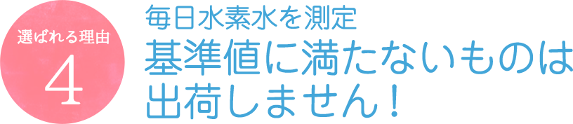 毎日水素水を測定 基準値に満たないものは出荷しません!