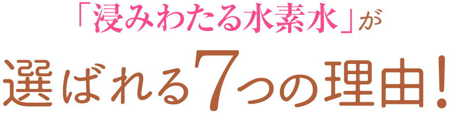 「浸みわたる水素水」が選ばれる7つの理由!