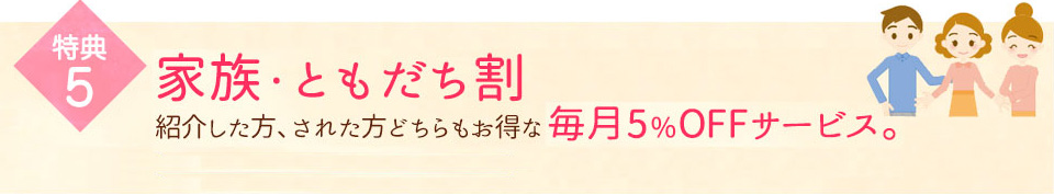 家族・ともだち割紹介した方、された方どちらもお得な毎月5％OFFサービス。