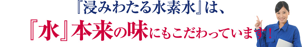 「水」本来の味にもこだわっています！